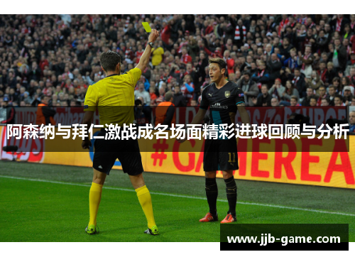 阿森纳与拜仁激战成名场面精彩进球回顾与分析